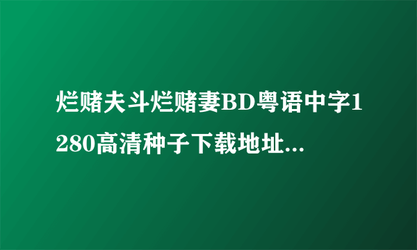 烂赌夫斗烂赌妻BD粤语中字1280高清种子下载地址有么？好人一生平安