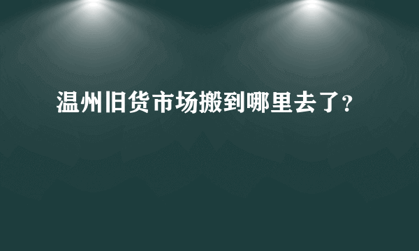 温州旧货市场搬到哪里去了？