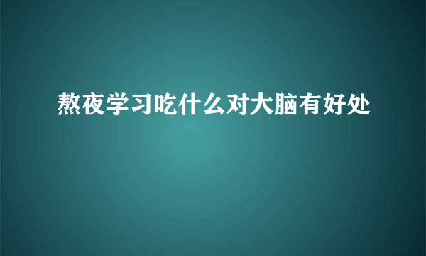 熬夜学习吃什么对大脑有好处