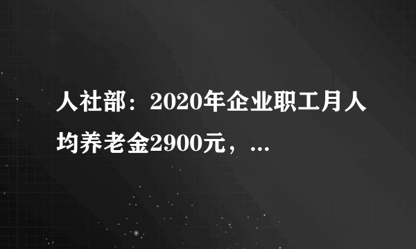 人社部：2020年企业职工月人均养老金2900元，2035年老年人口达4.2亿