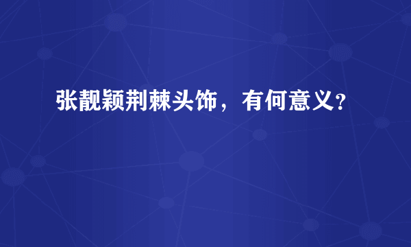 张靓颖荆棘头饰，有何意义？