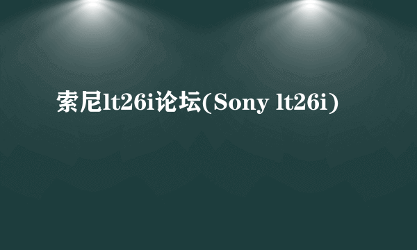 索尼lt26i论坛(Sony lt26i)