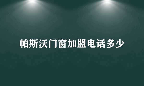 帕斯沃门窗加盟电话多少