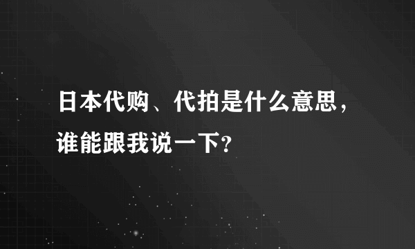 日本代购、代拍是什么意思，谁能跟我说一下？