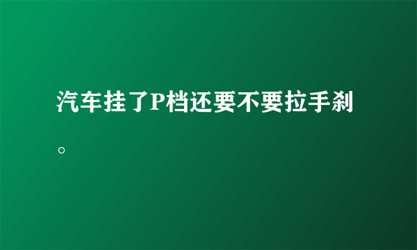 汽车挂了P档还要不要拉手刹。