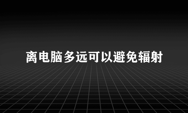 离电脑多远可以避免辐射