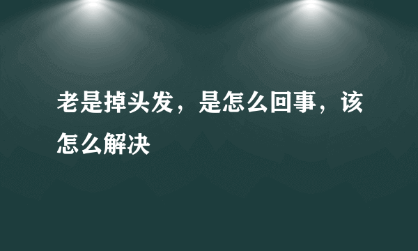 老是掉头发，是怎么回事，该怎么解决