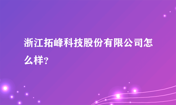 浙江拓峰科技股份有限公司怎么样？