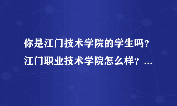 你是江门技术学院的学生吗？江门职业技术学院怎么样？里面的环境，校风什么的可以说说嘛？