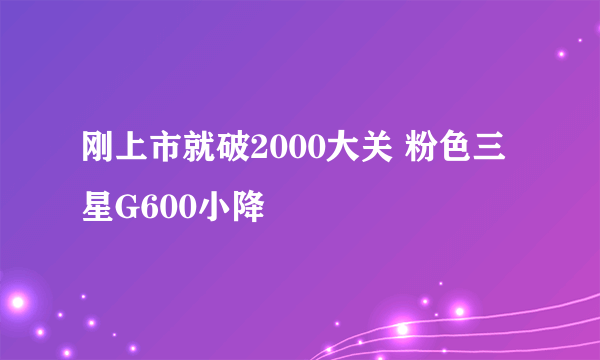 刚上市就破2000大关 粉色三星G600小降