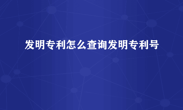 发明专利怎么查询发明专利号