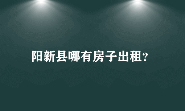 阳新县哪有房子出租？