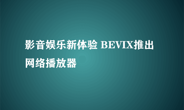 影音娱乐新体验 BEVIX推出网络播放器