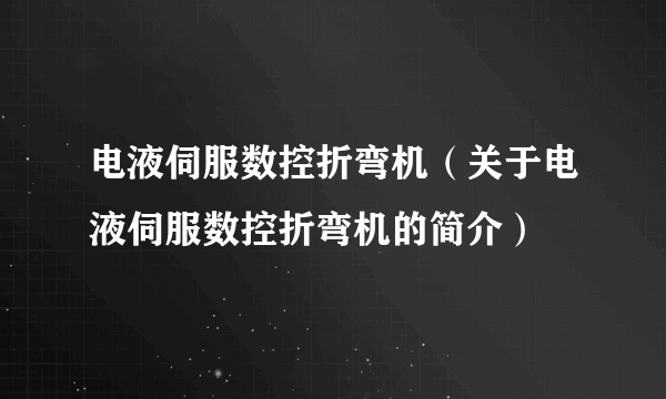 电液伺服数控折弯机（关于电液伺服数控折弯机的简介）