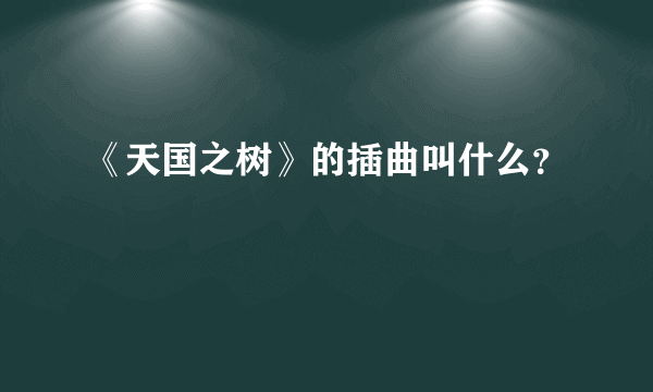 《天国之树》的插曲叫什么？