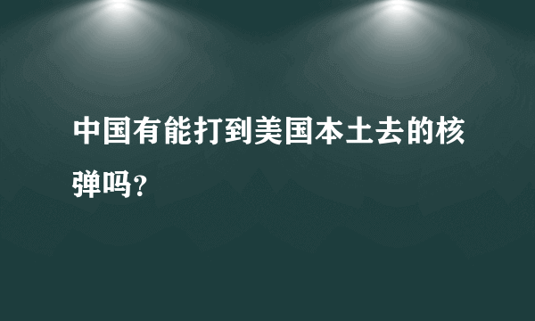 中国有能打到美国本土去的核弹吗？