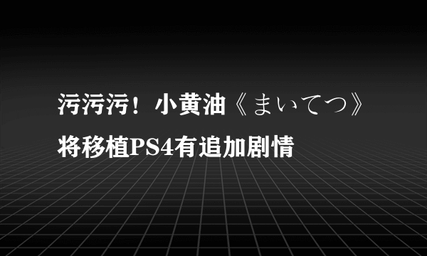 污污污！小黄油《まいてつ》将移植PS4有追加剧情