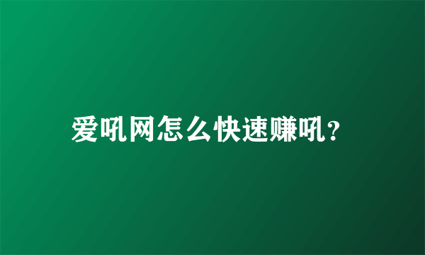 爱吼网怎么快速赚吼？