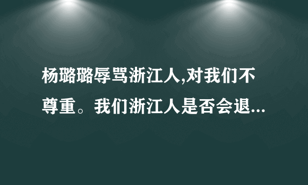 杨璐璐辱骂浙江人,对我们不尊重。我们浙江人是否会退出中国？