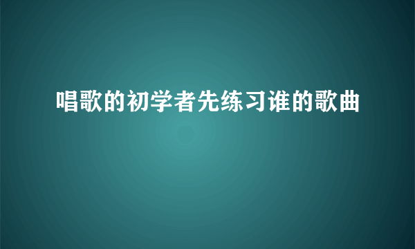 唱歌的初学者先练习谁的歌曲