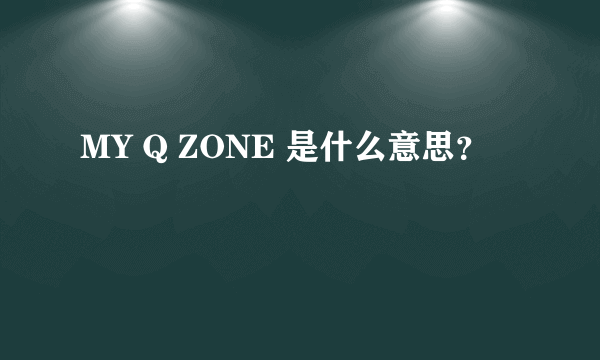 MY Q ZONE 是什么意思？