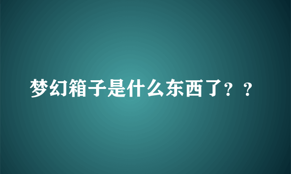 梦幻箱子是什么东西了？？