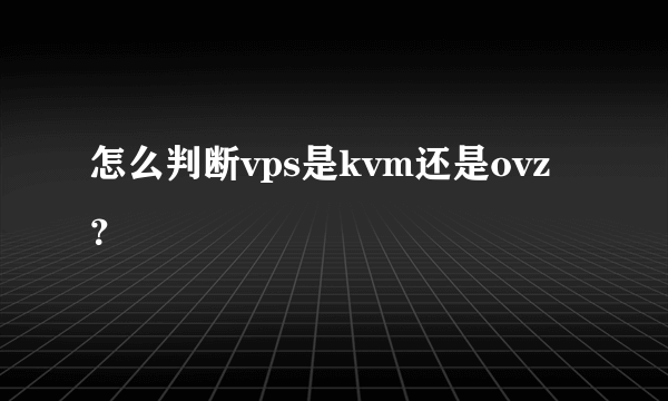 怎么判断vps是kvm还是ovz？