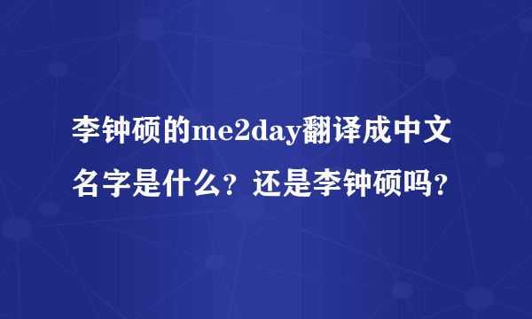 李钟硕的me2day翻译成中文名字是什么？还是李钟硕吗？