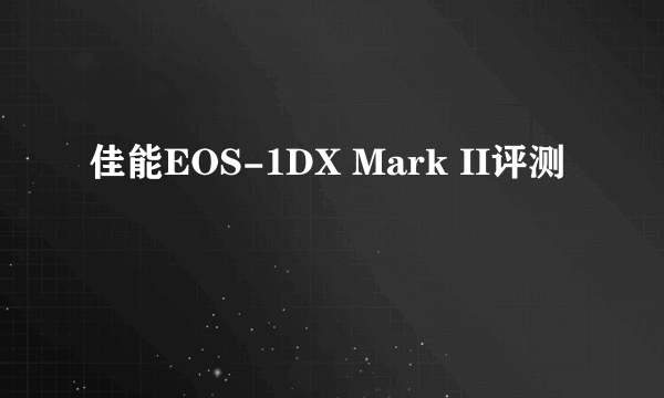 佳能EOS-1DX Mark II评测