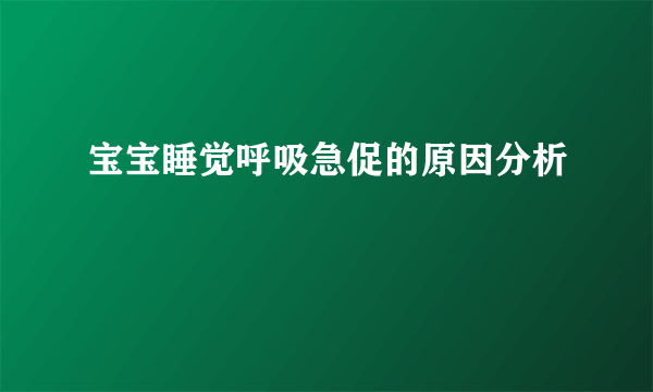 宝宝睡觉呼吸急促的原因分析