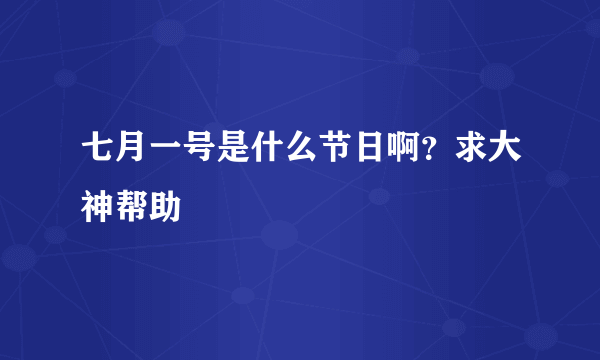 七月一号是什么节日啊？求大神帮助