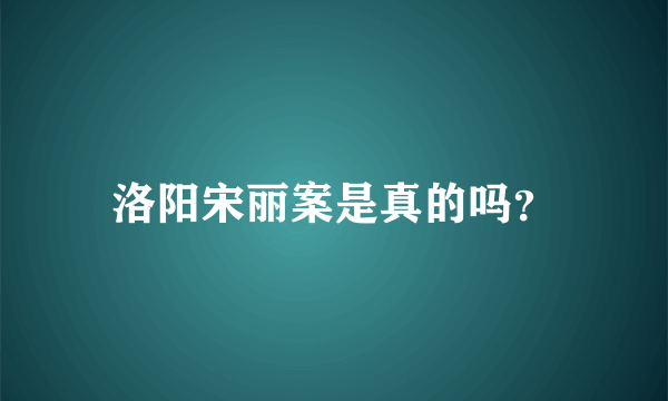 洛阳宋丽案是真的吗？