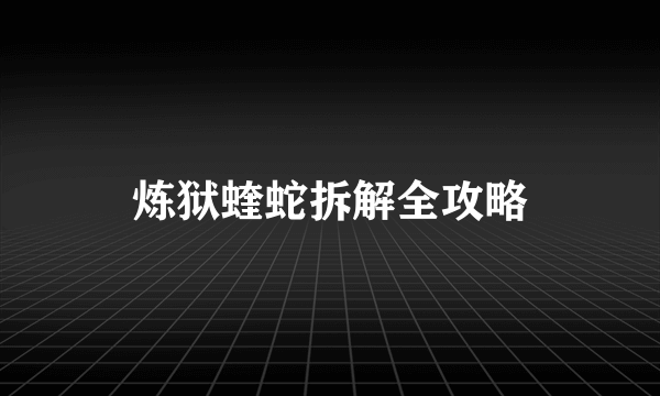 炼狱蝰蛇拆解全攻略