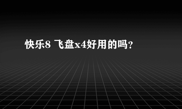 快乐8 飞盘x4好用的吗？