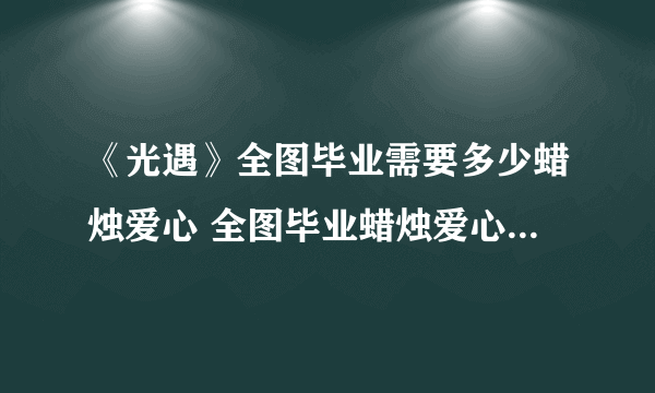 《光遇》全图毕业需要多少蜡烛爱心 全图毕业蜡烛爱心所需数量一览