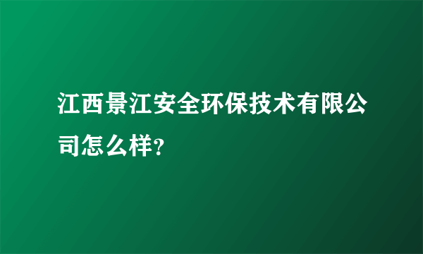 江西景江安全环保技术有限公司怎么样？