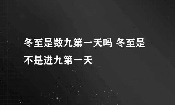 冬至是数九第一天吗 冬至是不是进九第一天