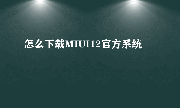 怎么下载MIUI12官方系统