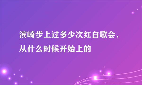 滨崎步上过多少次红白歌会，从什么时候开始上的