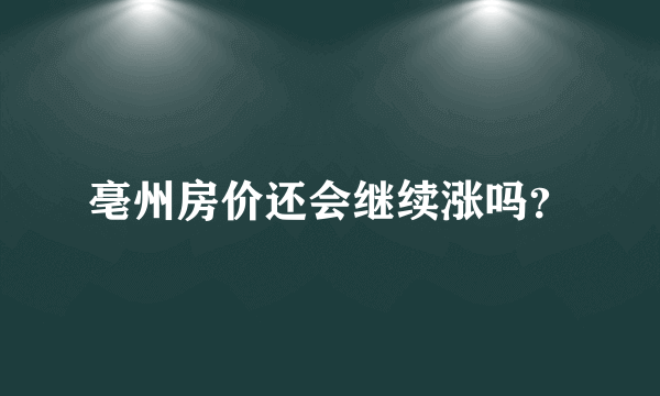 亳州房价还会继续涨吗？