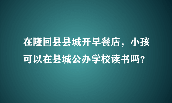 在隆回县县城开早餐店，小孩可以在县城公办学校读书吗？