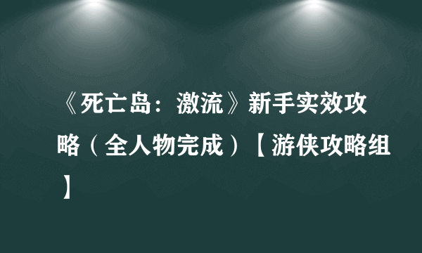 《死亡岛：激流》新手实效攻略（全人物完成）【游侠攻略组】