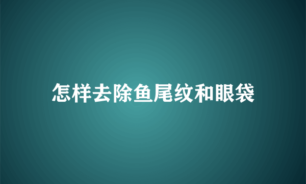 怎样去除鱼尾纹和眼袋