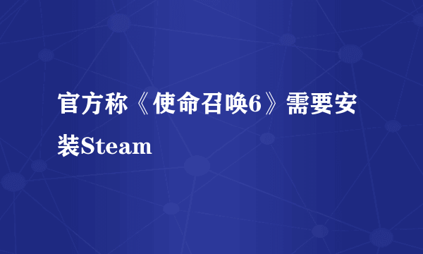 官方称《使命召唤6》需要安装Steam