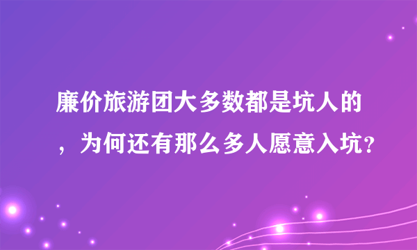 廉价旅游团大多数都是坑人的，为何还有那么多人愿意入坑？