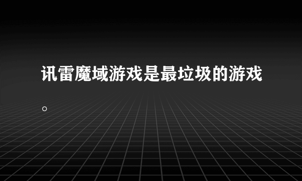 讯雷魔域游戏是最垃圾的游戏。