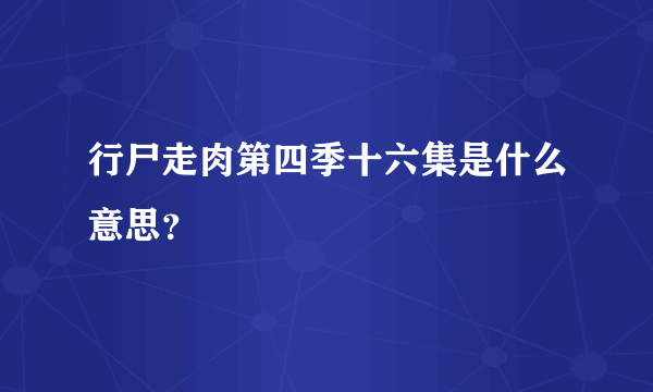 行尸走肉第四季十六集是什么意思？