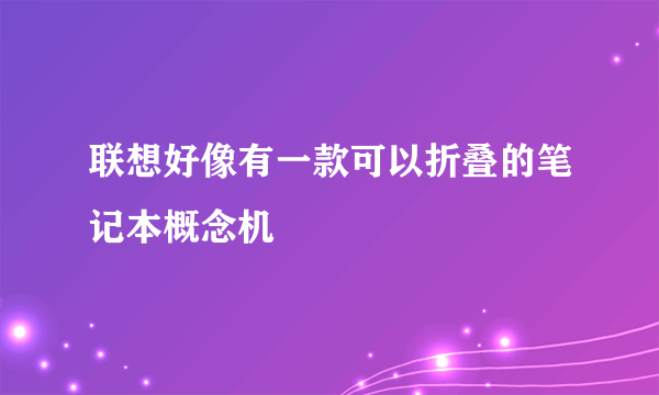 联想好像有一款可以折叠的笔记本概念机