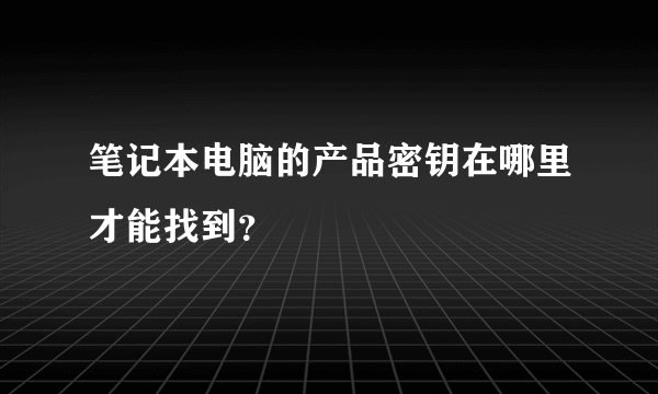 笔记本电脑的产品密钥在哪里才能找到？