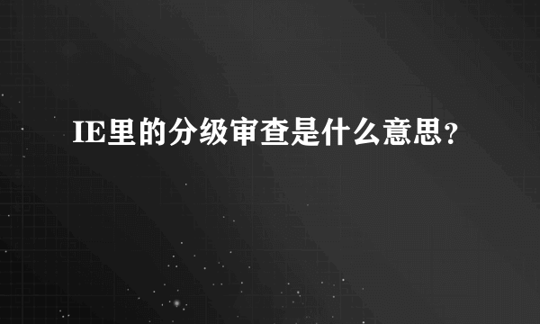 IE里的分级审查是什么意思？